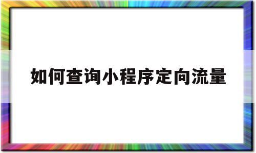 如何查询小程序定向流量(如何查询小程序定向流量使用情况)