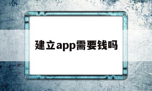 建立app需要钱吗(创建一款app需要做什么),建立app需要钱吗(创建一款app需要做什么),建立app需要钱吗,信息,APP,模板,第1张