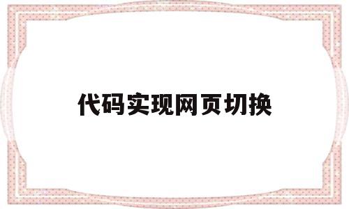 代码实现网页切换(代码实现网页切换功能)