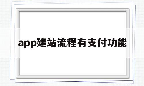 app建站流程有支付功能(app建站流程有支付功能嘛)