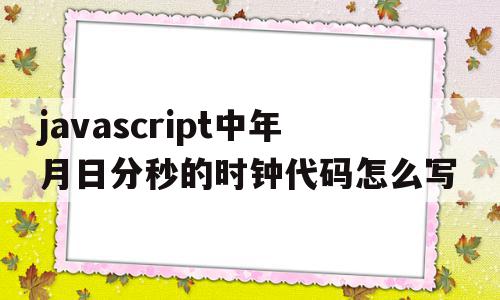 javascript中年月日分秒的时钟代码怎么写的简单介绍