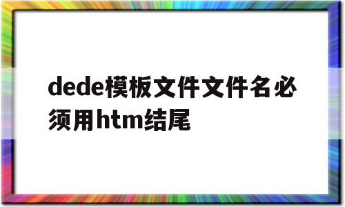 dede模板文件文件名必须用htm结尾的简单介绍