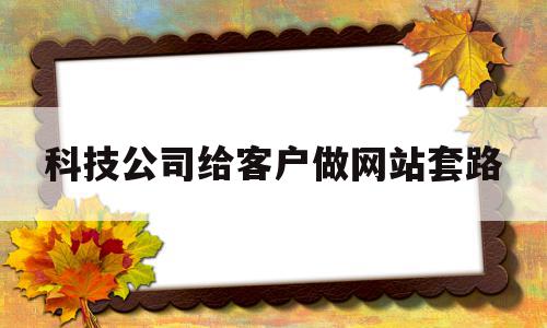 科技公司给客户做网站套路(科技公司给客户做网站套路违法吗)