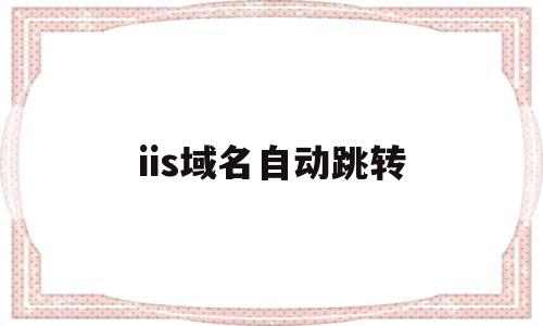 iis域名自动跳转(iis域名自动跳转怎么办)