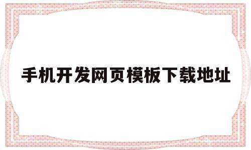 手机开发网页模板下载地址(手机开发网页模板下载地址是什么)