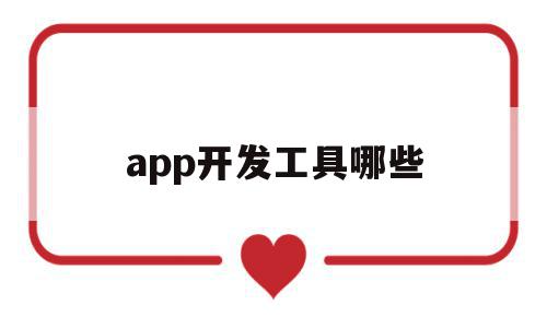 app开发工具哪些(app开发平台有哪些)