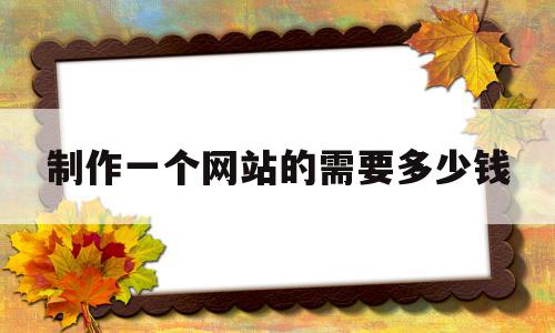 包含制作一个网站的需要多少钱的词条,包含制作一个网站的需要多少钱的词条,制作一个网站的需要多少钱,源码,模板,商城,第1张