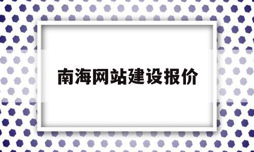 南海网站建设报价(南海网股份有限公司)