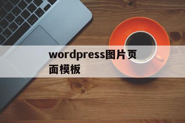 wordpress图片页面模板(wordpress主页怎样加图片)