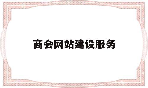 商会网站建设服务(商会网站建设服务包括),商会网站建设服务(商会网站建设服务包括),商会网站建设服务,做网站,网站建设,第1张