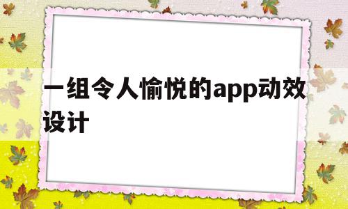 一组令人愉悦的app动效设计(一组令人愉悦的app动效设计方案)