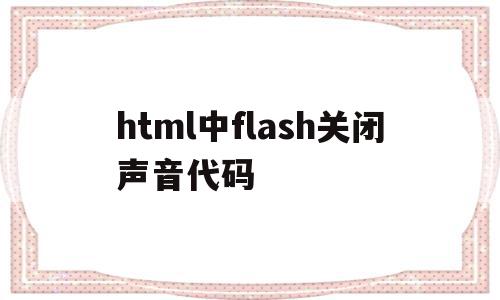 html中flash关闭声音代码的简单介绍,html中flash关闭声音代码的简单介绍,html中flash关闭声音代码,视频,浏览器,html,第1张