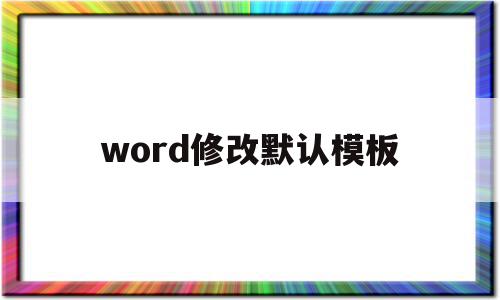 word修改默认模板(word2003默认模板)