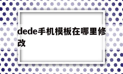 dede手机模板在哪里修改的简单介绍