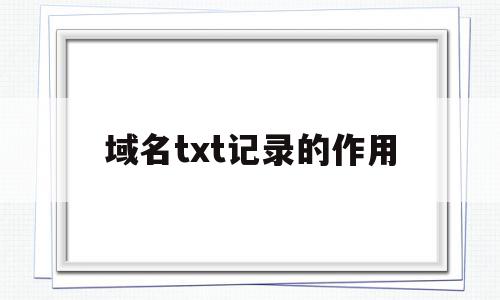 域名txt记录的作用的简单介绍,域名txt记录的作用的简单介绍,域名txt记录的作用,信息,浏览器,做网站,第1张