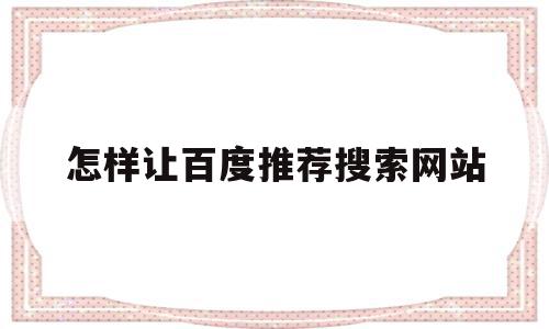 怎样让百度推荐搜索网站(怎么让百度搜索到自己的网站),怎样让百度推荐搜索网站(怎么让百度搜索到自己的网站),怎样让百度推荐搜索网站,信息,文章,百度,第1张