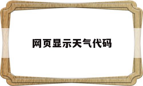 网页显示天气代码(网页显示天气代码怎么关闭)