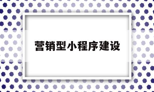 营销型小程序建设(营销型小程序建设目标)