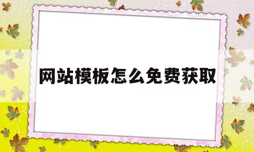 网站模板怎么免费获取(网站模板怎么免费获取资源)