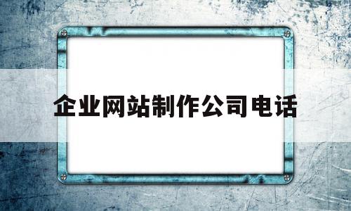 关于企业网站制作公司电话的信息