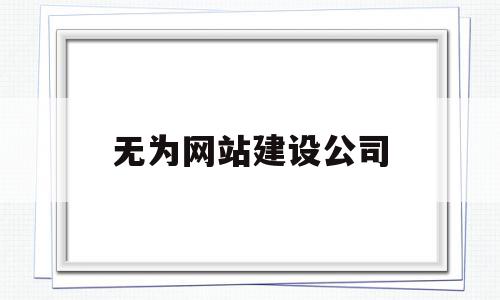 无为网站建设公司(无为网站建设公司电话)