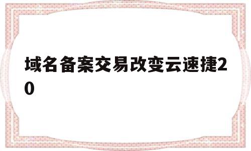 关于域名备案交易改变云速捷20的信息,关于域名备案交易改变云速捷20的信息,域名备案交易改变云速捷20,信息,百度,账号,第1张