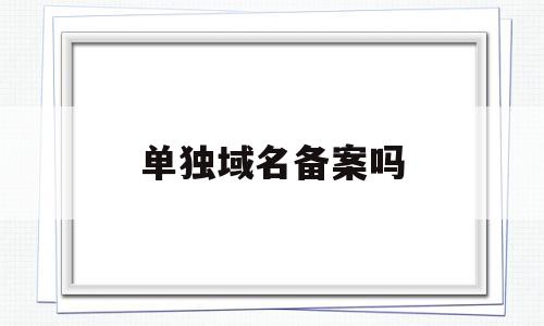 单独域名备案吗(域名备案可以指向别的服务器),单独域名备案吗(域名备案可以指向别的服务器),单独域名备案吗,信息,账号,模板,第1张