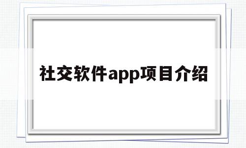 社交软件app项目介绍(社交软件app项目介绍模板)