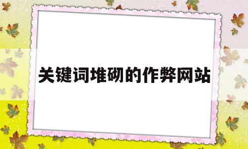 关键词堆砌的作弊网站(关键词堆砌利于网站排名)