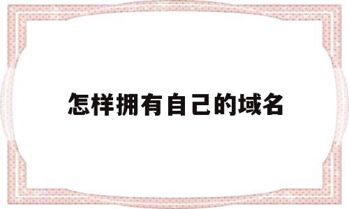 怎样拥有自己的域名(已有域名怎么做一个简单的网站)