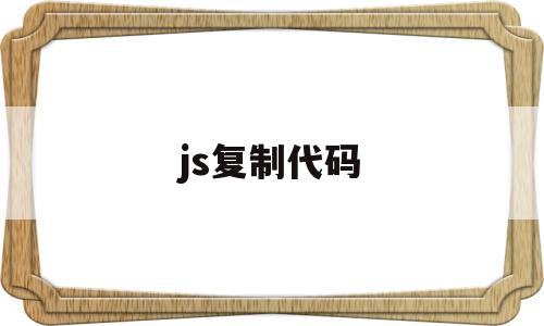 js复制代码(js如何复制对象)