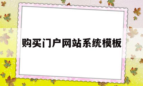 购买门户网站系统模板(购买门户网站系统模板怎么写)