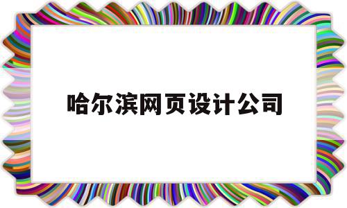 哈尔滨网页设计公司(哈尔滨做设计和网站的公司)