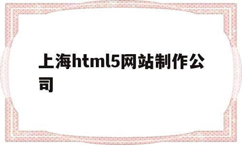 关于上海html5网站制作公司的信息