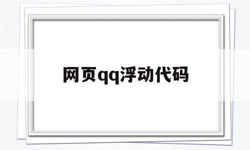 网页qq浮动代码(网页浮动代码怎么用)