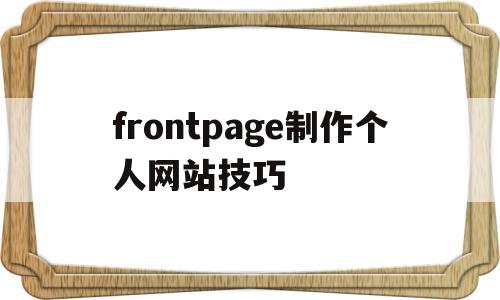 frontpage制作个人网站技巧的简单介绍,frontpage制作个人网站技巧的简单介绍,frontpage制作个人网站技巧,视频,百度,模板,第1张