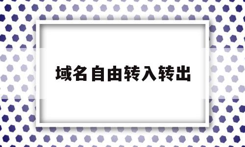 域名自由转入转出(域名转入需要花钱吗)