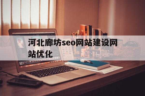 河北廊坊seo网站建设网站优化(河北廊坊seo网站建设网站优化公司)