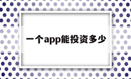 一个app能投资多少(一个app多少用户可以盈利),一个app能投资多少(一个app多少用户可以盈利),一个app能投资多少,信息,APP,模板,第1张