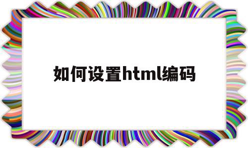 如何设置html编码(如何指定html页面文档的编码)