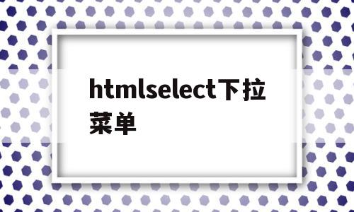 htmlselect下拉菜单(html下拉菜单select滚动条)