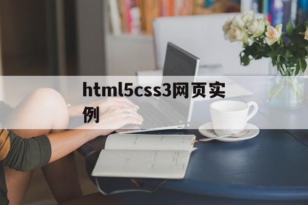 html5css3网页实例(html5css3网页设计与制作代码)