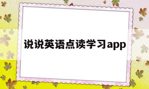 说说英语点读学习app(说说英语怎么添加点读教材)