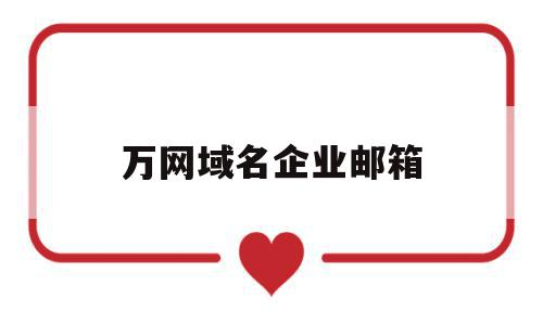 万网域名企业邮箱(万网域名企业邮箱是什么)