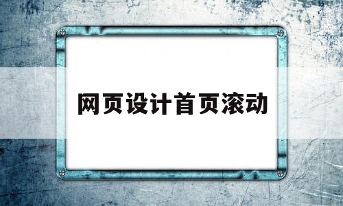 网页设计首页滚动(网页设计滚动图片代码)