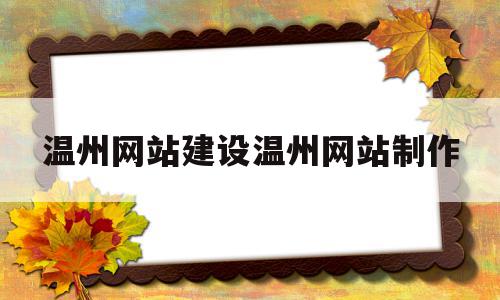 温州网站建设温州网站制作的简单介绍