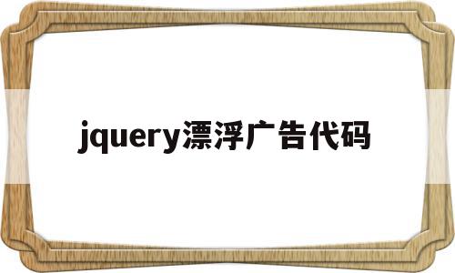 jquery漂浮广告代码(jquery悬浮弹出提示框)