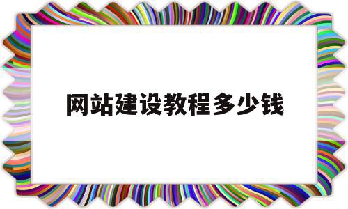 网站建设教程多少钱(网站建设教程多少钱一套)