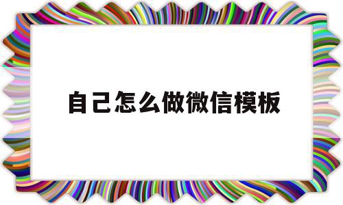 自己怎么做微信模板(自己怎么做微信模板视频)