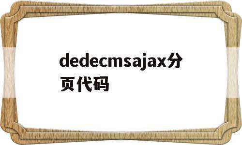 dedecmsajax分页代码的简单介绍